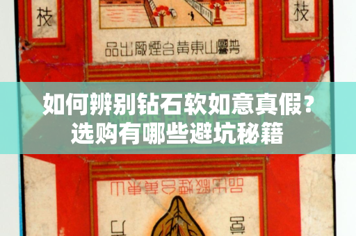 如何辨别钻石软如意真假？选购有哪些避坑秘籍